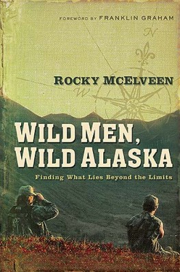 Wild Men, Wild Alaska : Finding What Lies Beyond the Limits, Rocky McElveen Wild Men, Wild Alaska : Finding What Lies Beyond the Limits, Rocky McElveen
