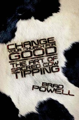 Change Your Church for Good : The Art of Sacred Cow Tipping, Brad Powell Change Your Church for Good : The Art of Sacred Cow Tipping, Brad Powell