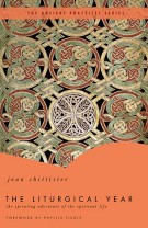The Liturgical Year : The Spiraling Adventure of the Spiritual Life - The Ancient Practices Series, Joan Chittister